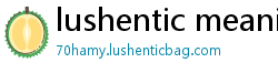 lushentic meaning in english